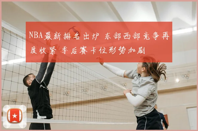 NBA最新排名出炉 东部西部竞争再度收紧 季后赛卡位形势加剧